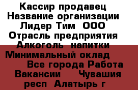 Кассир-продавец › Название организации ­ Лидер Тим, ООО › Отрасль предприятия ­ Алкоголь, напитки › Минимальный оклад ­ 26 000 - Все города Работа » Вакансии   . Чувашия респ.,Алатырь г.